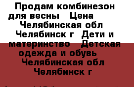 Продам комбинезон для весны › Цена ­ 500 - Челябинская обл., Челябинск г. Дети и материнство » Детская одежда и обувь   . Челябинская обл.,Челябинск г.